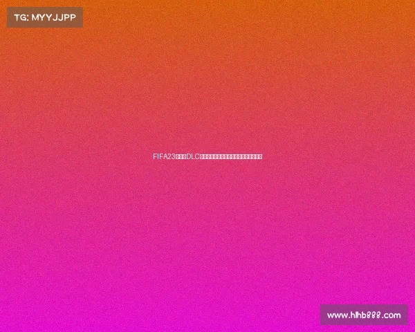 FIFA23世界杯DLC更新全面解析与最新内容体验指南详解版 FIFA23世界杯DLC更新全面解析与最新内容体验指南详解版
