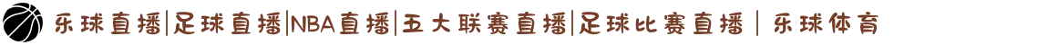 乐球直播|足球直播|NBA直播|五大联赛直播|足球比赛直播 | 乐球体育